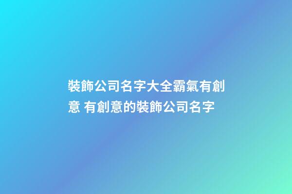 裝飾公司名字大全霸氣有創意 有創意的裝飾公司名字-第1張-公司起名-玄機派